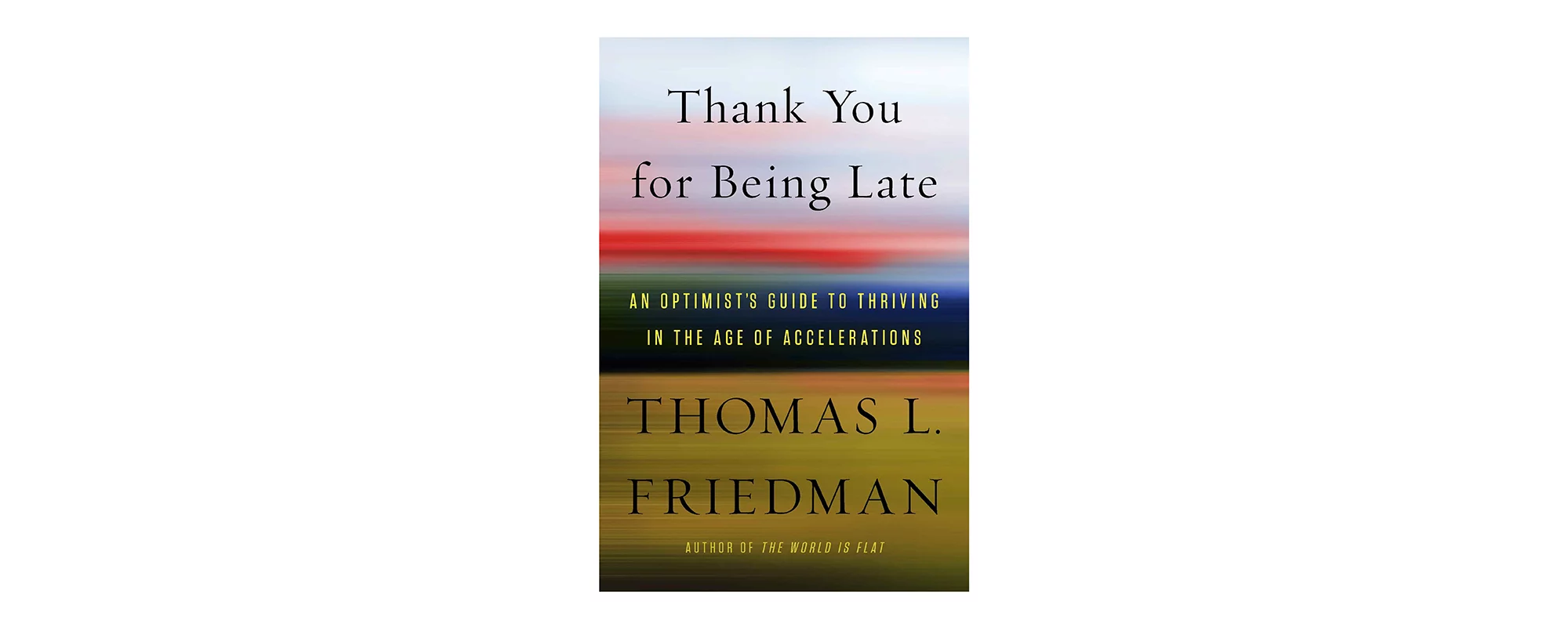 Thank You For Being Late: An Optimist’s Guide to Thriving in the Age of Accelerationsby Thomas Friedman