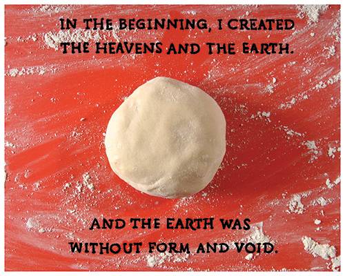 In the beginning, I created the heavens and the earth. And the earth was without form and void.